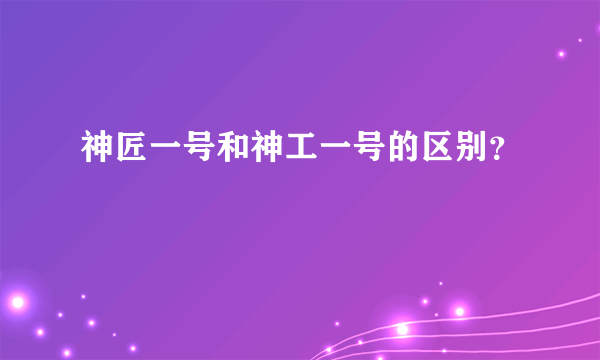 神匠一号和神工一号的区别？