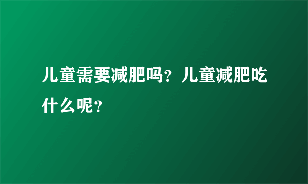 儿童需要减肥吗？儿童减肥吃什么呢？