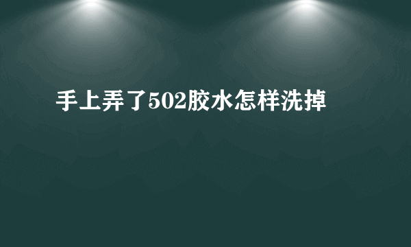 手上弄了502胶水怎样洗掉