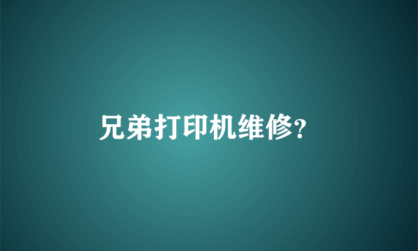 兄弟打印机维修？