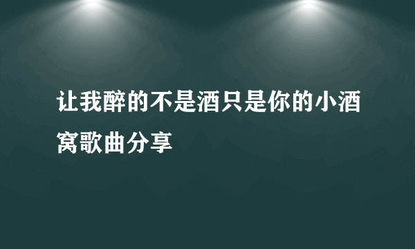 让我醉的不是酒只是你的小酒窝歌曲分享