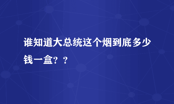 谁知道大总统这个烟到底多少钱一盒？？