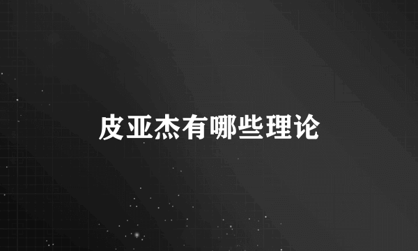 皮亚杰有哪些理论