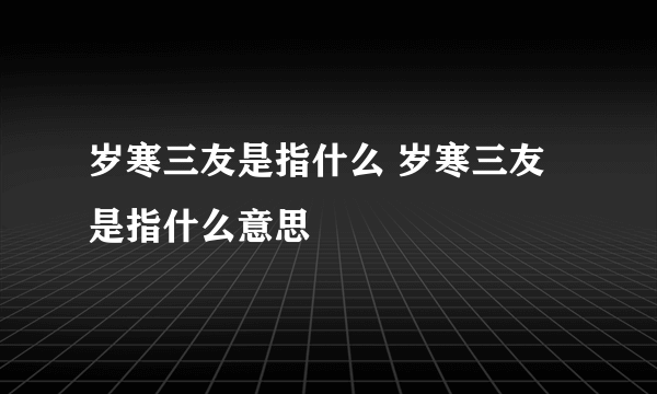 岁寒三友是指什么 岁寒三友是指什么意思