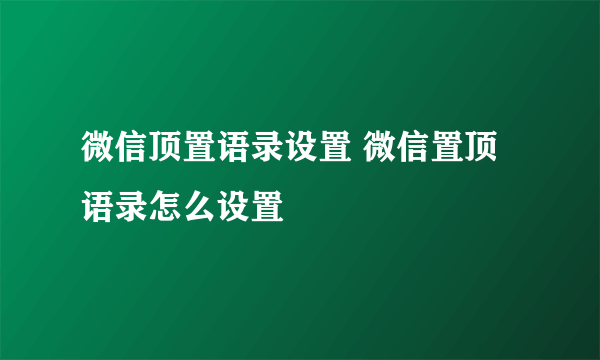 微信顶置语录设置 微信置顶语录怎么设置