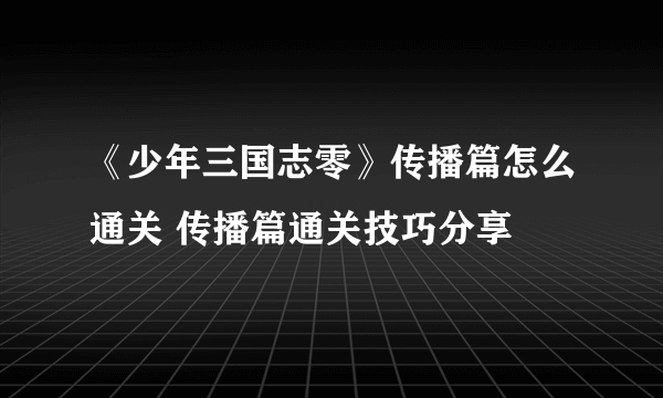 《少年三国志零》传播篇怎么通关 传播篇通关技巧分享