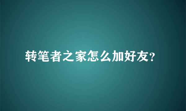 转笔者之家怎么加好友？