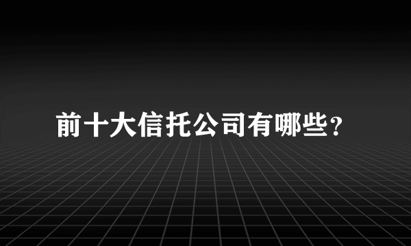 前十大信托公司有哪些？