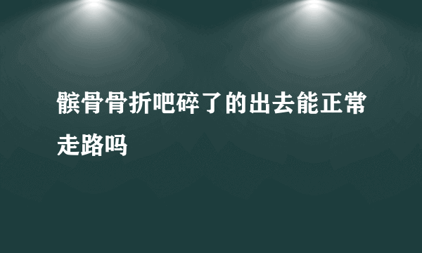 髌骨骨折吧碎了的出去能正常走路吗