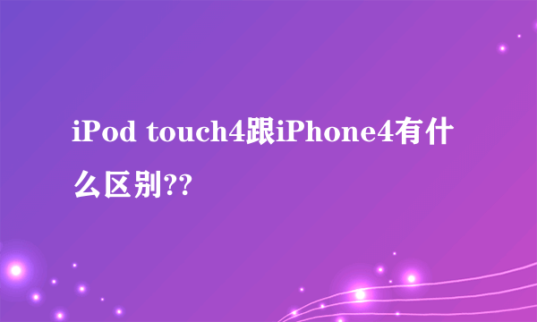 iPod touch4跟iPhone4有什么区别??