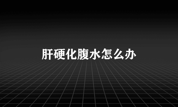 肝硬化腹水怎么办