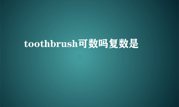 toothbrush可数吗复数是
