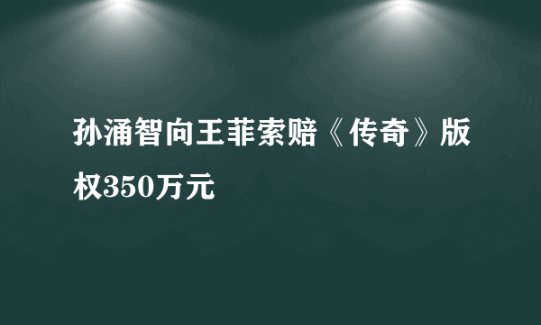 孙涌智向王菲索赔《传奇》版权350万元
