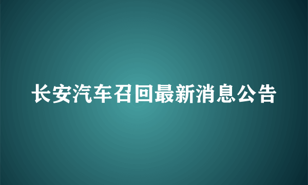 长安汽车召回最新消息公告