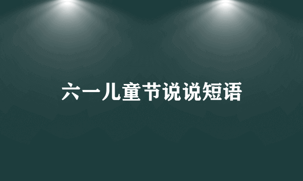六一儿童节说说短语