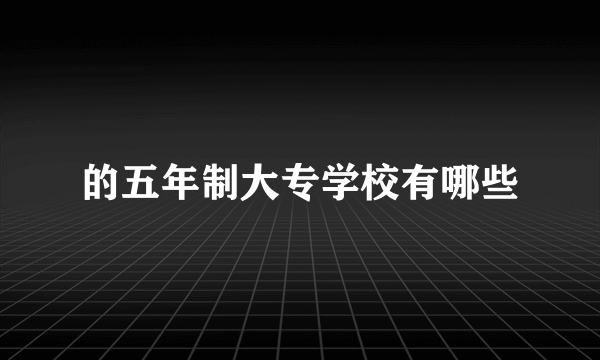 的五年制大专学校有哪些