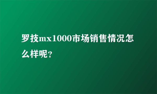 罗技mx1000市场销售情况怎么样呢？