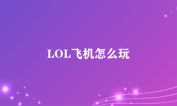 LOL飞机怎么玩