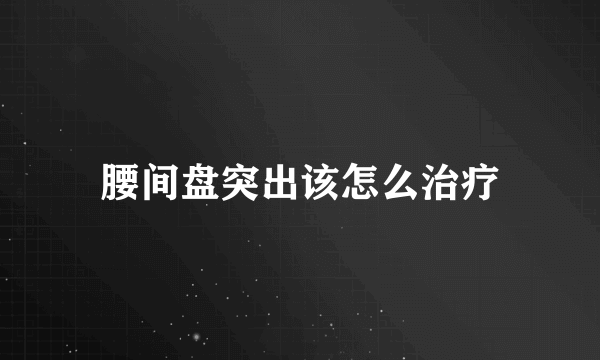 腰间盘突出该怎么治疗