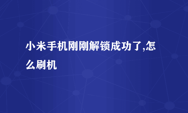 小米手机刚刚解锁成功了,怎么刷机