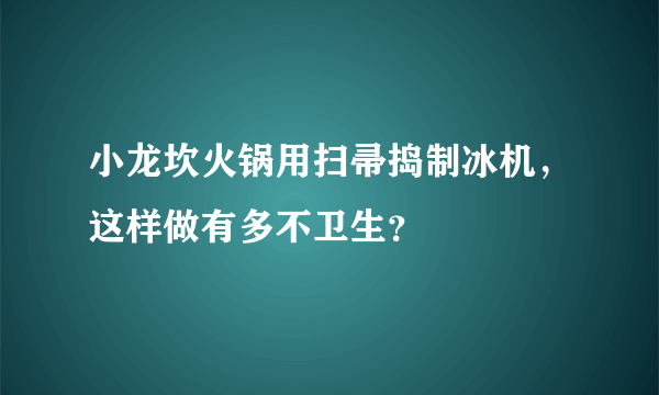 小龙坎火锅用扫帚捣制冰机，这样做有多不卫生？