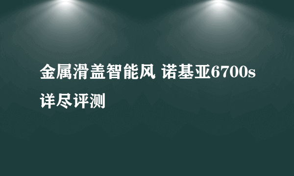 金属滑盖智能风 诺基亚6700s详尽评测
