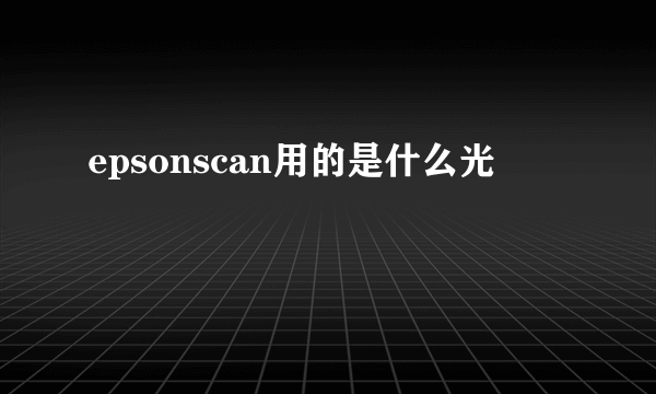 epsonscan用的是什么光