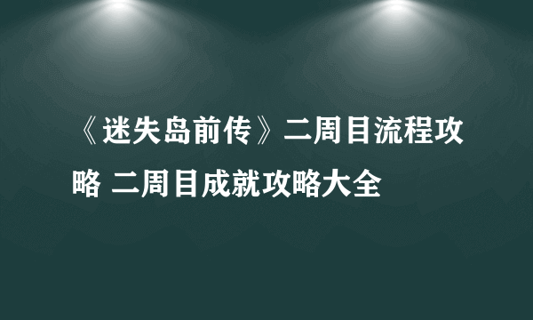 《迷失岛前传》二周目流程攻略 二周目成就攻略大全