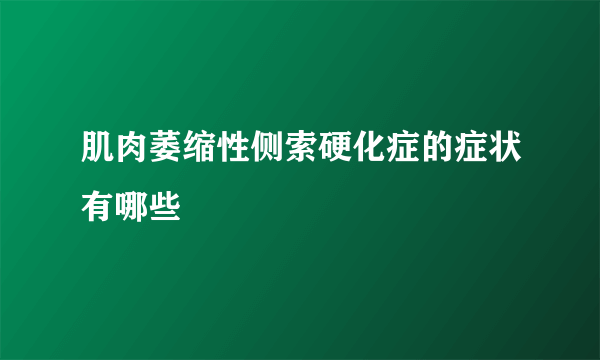 肌肉萎缩性侧索硬化症的症状有哪些