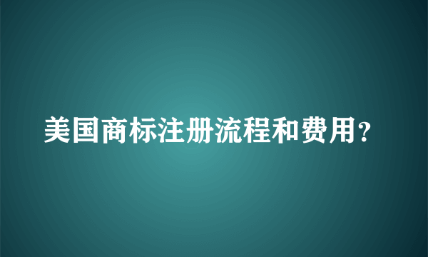 美国商标注册流程和费用？