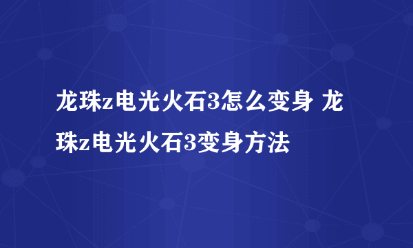 龙珠z电光火石3怎么变身 龙珠z电光火石3变身方法