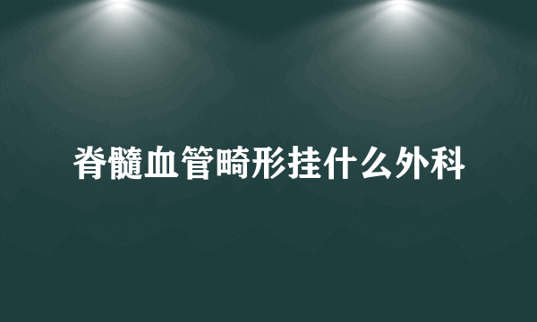 脊髓血管畸形挂什么外科