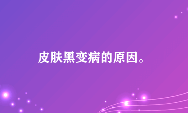 皮肤黑变病的原因。