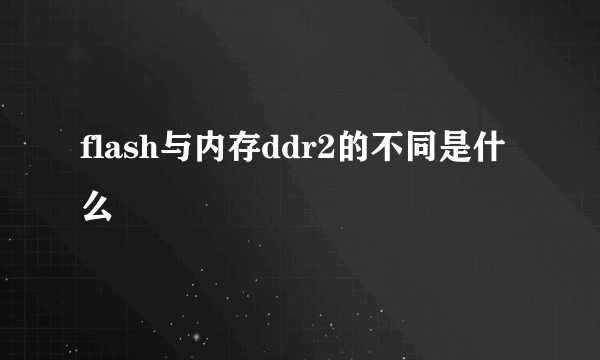 flash与内存ddr2的不同是什么