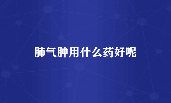 肺气肿用什么药好呢