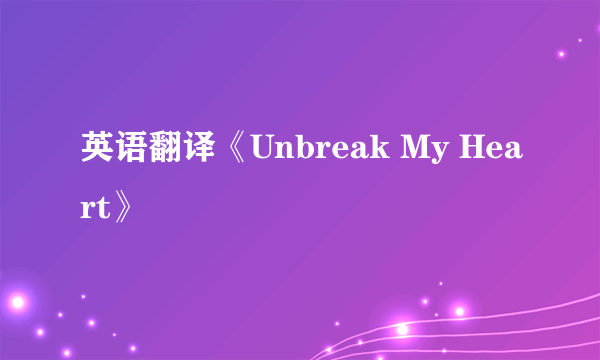 英语翻译《Unbreak My Heart》