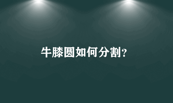 牛膝圆如何分割？