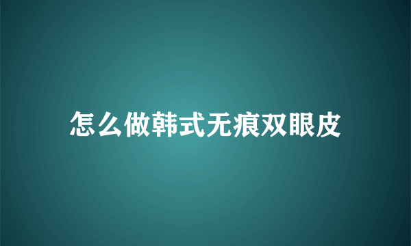 怎么做韩式无痕双眼皮