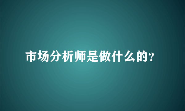 市场分析师是做什么的？