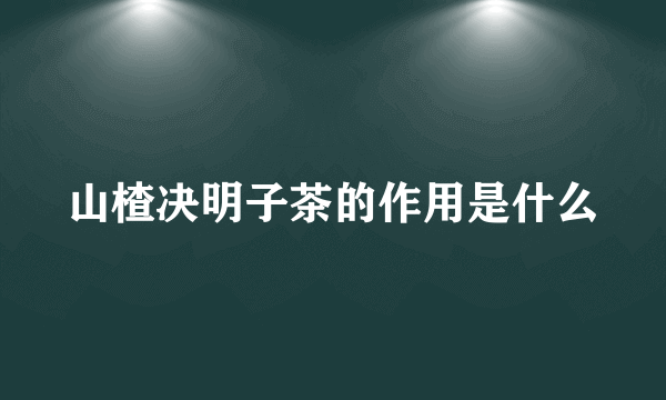 山楂决明子茶的作用是什么