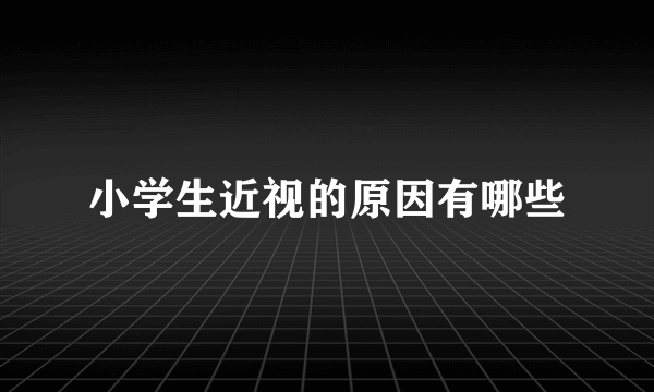 小学生近视的原因有哪些