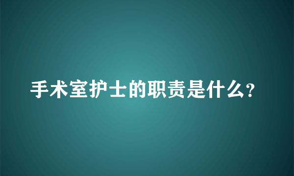 手术室护士的职责是什么？