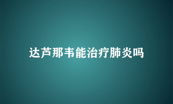 达芦那韦能治疗肺炎吗