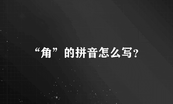 “角”的拼音怎么写？