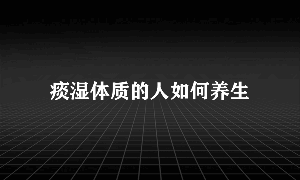 痰湿体质的人如何养生