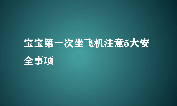 宝宝第一次坐飞机注意5大安全事项