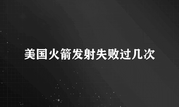 美国火箭发射失败过几次