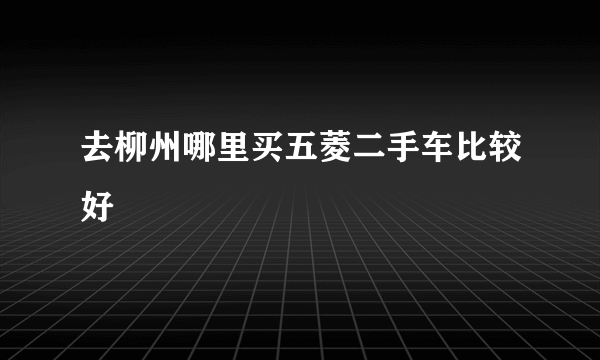 去柳州哪里买五菱二手车比较好