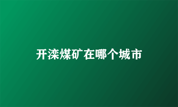 开滦煤矿在哪个城市