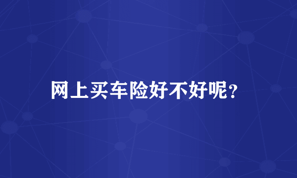 网上买车险好不好呢？